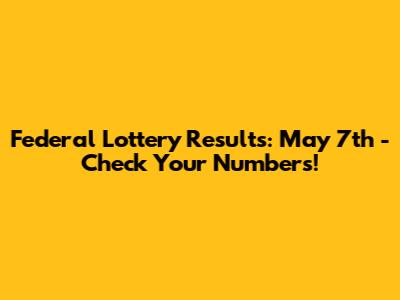 Federal Lottery Results: May 7th - Check Your Numbers!