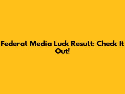 Federal Media Luck Result: Check It Out!