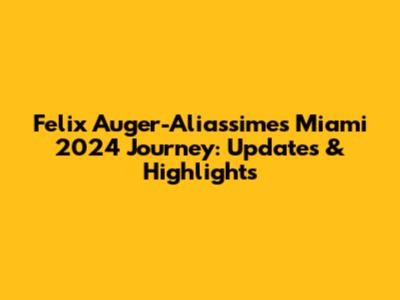 Felix Auger-Aliassime's Miami 2024 Journey: Updates & Highlights