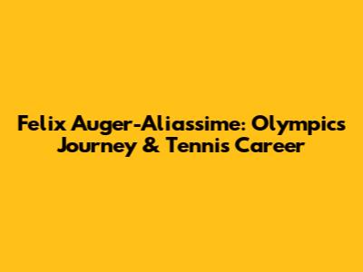 Felix Auger-Aliassime: Olympics Journey & Tennis Career