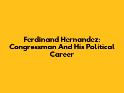 Ferdinand Hernandez: Congressman And His Political Career