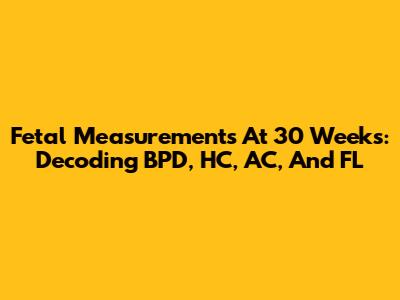 Fetal Measurements At 30 Weeks: Decoding BPD, HC, AC, And FL