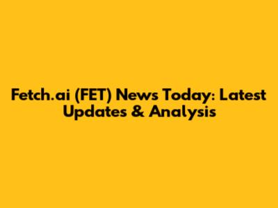 Fetch.ai (FET) News Today: Latest Updates & Analysis