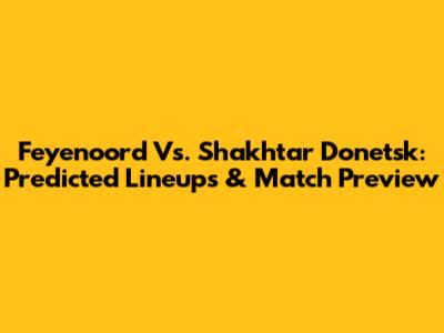 Feyenoord Vs. Shakhtar Donetsk: Predicted Lineups & Match Preview