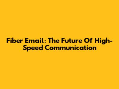 Fiber Email: The Future Of High-Speed Communication