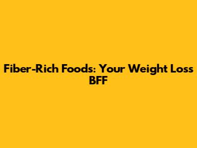 Fiber-Rich Foods: Your Weight Loss BFF