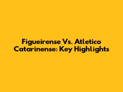 Figueirense Vs. Atletico Catarinense: Key Highlights