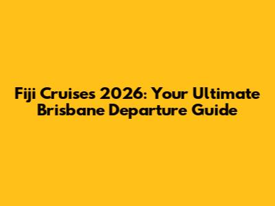 Fiji Cruises 2026: Your Ultimate Brisbane Departure Guide
