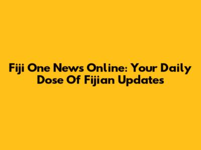 Fiji One News Online: Your Daily Dose Of Fijian Updates