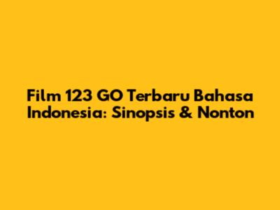 Film 123 GO Terbaru Bahasa Indonesia: Sinopsis & Nonton