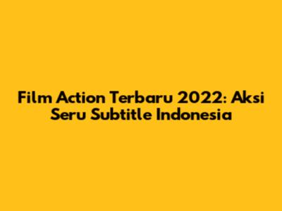 Film Action Terbaru 2022: Aksi Seru Subtitle Indonesia