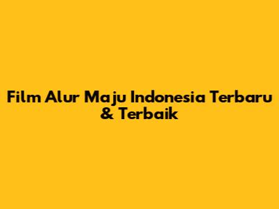 Film Alur Maju Indonesia Terbaru & Terbaik