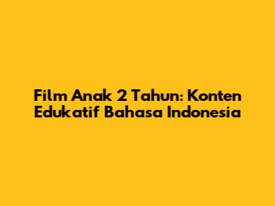Film Anak 2 Tahun: Konten Edukatif Bahasa Indonesia