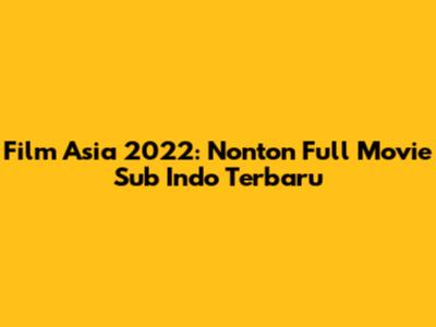 Film Asia 2022: Nonton Full Movie Sub Indo Terbaru