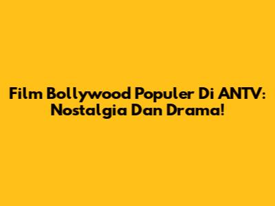 Film Bollywood Populer Di ANTV: Nostalgia Dan Drama!