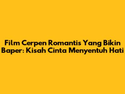 Film Cerpen Romantis Yang Bikin Baper: Kisah Cinta Menyentuh Hati