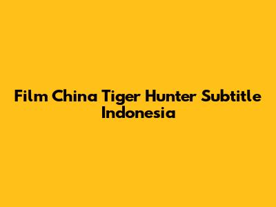 Film China "Tiger Hunter" Subtitle Indonesia