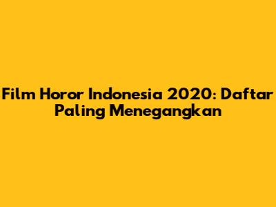 Film Horor Indonesia 2020: Daftar Paling Menegangkan