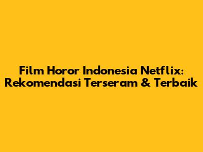 Film Horor Indonesia Netflix: Rekomendasi Terseram & Terbaik
