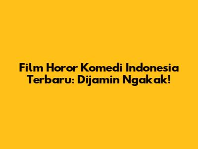 Film Horor Komedi Indonesia Terbaru: Dijamin Ngakak!