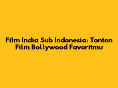 Film India Sub Indonesia: Tonton Film Bollywood Favoritmu