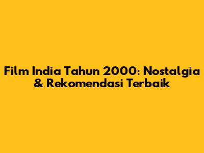 Film India Tahun 2000: Nostalgia & Rekomendasi Terbaik
