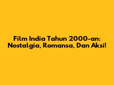Film India Tahun 2000-an: Nostalgia, Romansa, Dan Aksi!
