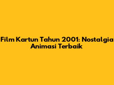 Film Kartun Tahun 2001: Nostalgia Animasi Terbaik