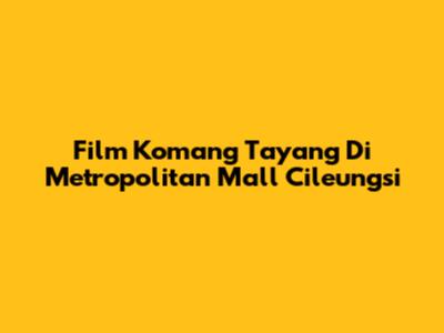 Film Komang Tayang Di Metropolitan Mall Cileungsi