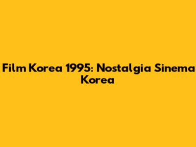 Film Korea 1995: Nostalgia Sinema Korea