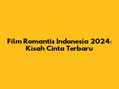 Film Romantis Indonesia 2024: Kisah Cinta Terbaru