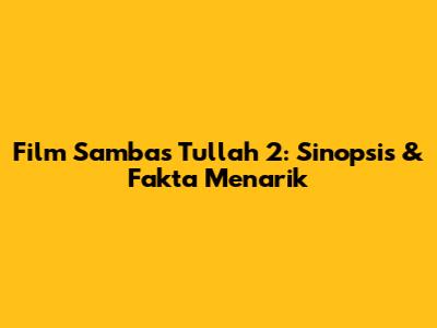 Film Sambas Tullah 2: Sinopsis & Fakta Menarik