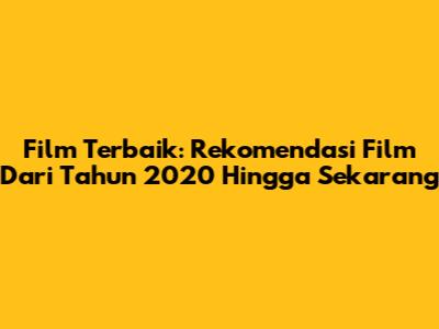 Film Terbaik: Rekomendasi Film Dari Tahun 2020 Hingga Sekarang