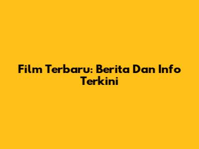 Film Terbaru: Berita Dan Info Terkini