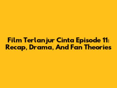 Film Terlanjur Cinta Episode 11: Recap, Drama, And Fan Theories