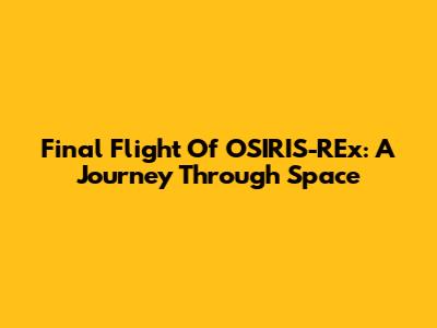 Final Flight Of OSIRIS-REx: A Journey Through Space