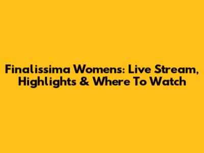 Finalissima Women's: Live Stream, Highlights & Where To Watch