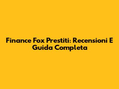 Finance Fox Prestiti: Recensioni E Guida Completa