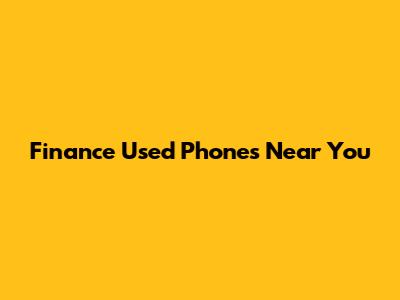 Finance Used Phones Near You