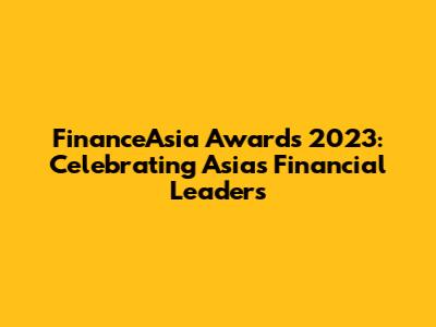 FinanceAsia Awards 2023: Celebrating Asia's Financial Leaders