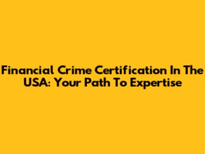 Financial Crime Certification In The USA: Your Path To Expertise