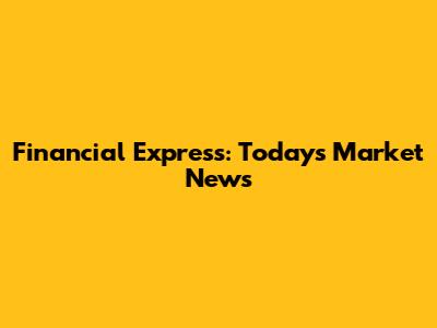 Financial Express: Today's Market News