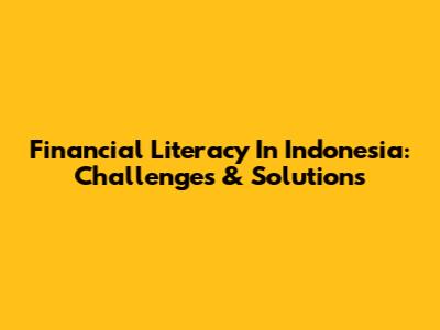 Financial Literacy In Indonesia: Challenges & Solutions