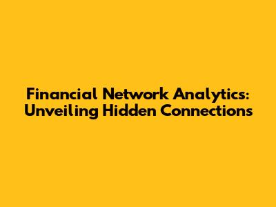 Financial Network Analytics: Unveiling Hidden Connections