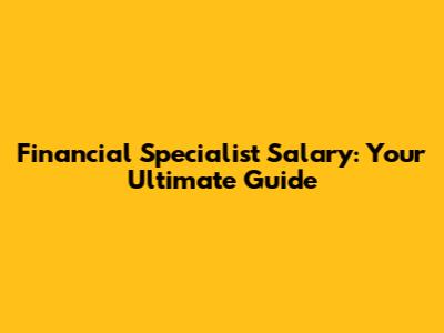 Financial Specialist Salary: Your Ultimate Guide