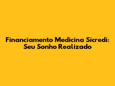 Financiamento Medicina Sicredi: Seu Sonho Realizado