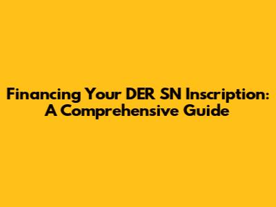 Financing Your DER SN Inscription: A Comprehensive Guide