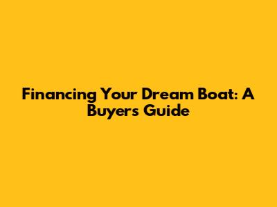 Financing Your Dream Boat: A Buyer's Guide