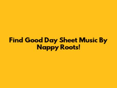 Find 'Good Day' Sheet Music By Nappy Roots!