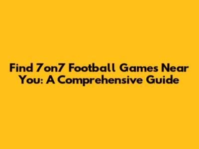 Find 7on7 Football Games Near You: A Comprehensive Guide